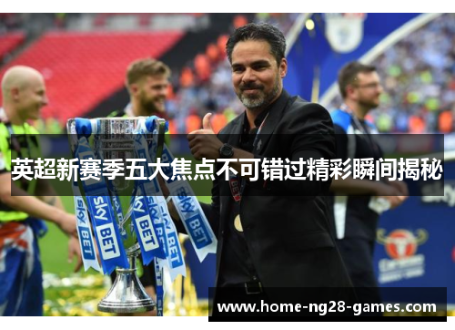 英超新赛季五大焦点不可错过精彩瞬间揭秘