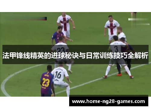 法甲锋线精英的进球秘诀与日常训练技巧全解析