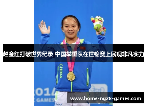 赵金红打破世界纪录 中国举重队在世锦赛上展现非凡实力