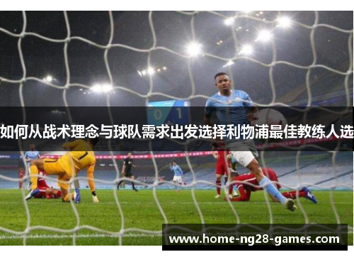 如何从战术理念与球队需求出发选择利物浦最佳教练人选