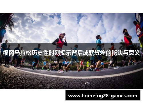 福冈马拉松历史性时刻揭示背后成就辉煌的秘诀与意义