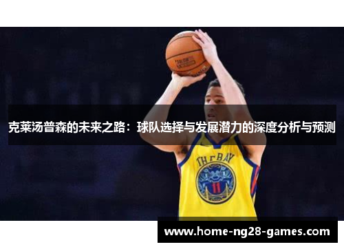 克莱汤普森的未来之路：球队选择与发展潜力的深度分析与预测