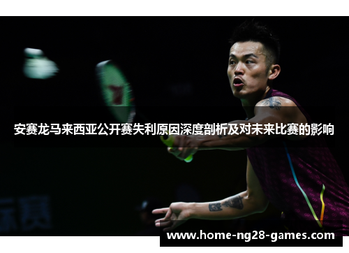 安赛龙马来西亚公开赛失利原因深度剖析及对未来比赛的影响