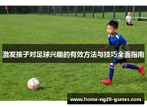 激发孩子对足球兴趣的有效方法与技巧全面指南