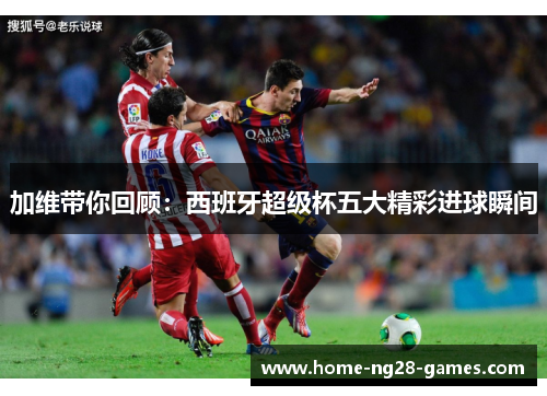加维带你回顾：西班牙超级杯五大精彩进球瞬间