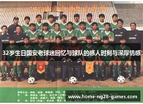 32岁生日国安老球迷回忆与球队的感人时刻与深厚情感