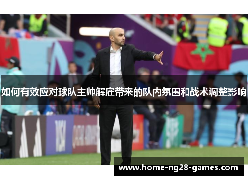 如何有效应对球队主帅解雇带来的队内氛围和战术调整影响