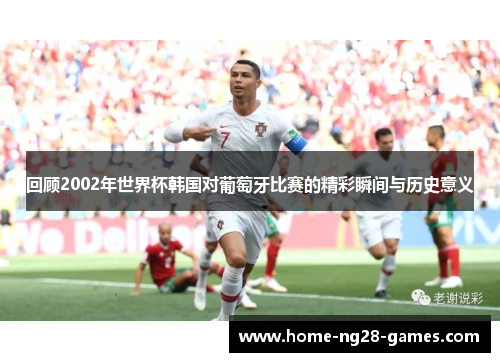 回顾2002年世界杯韩国对葡萄牙比赛的精彩瞬间与历史意义