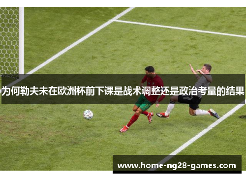 为何勒夫未在欧洲杯前下课是战术调整还是政治考量的结果