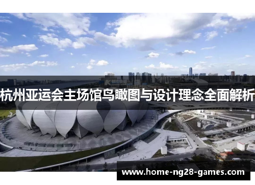 杭州亚运会主场馆鸟瞰图与设计理念全面解析