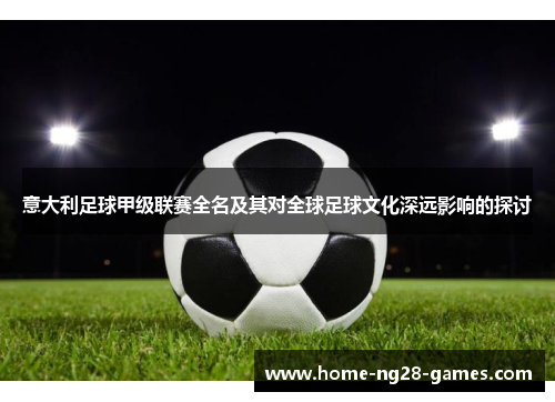意大利足球甲级联赛全名及其对全球足球文化深远影响的探讨