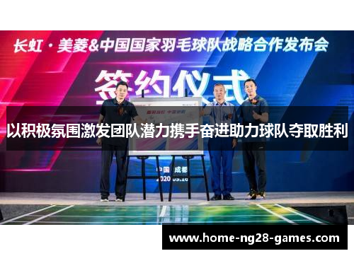 以积极氛围激发团队潜力携手奋进助力球队夺取胜利
