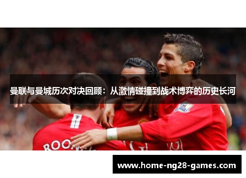 曼联与曼城历次对决回顾：从激情碰撞到战术博弈的历史长河
