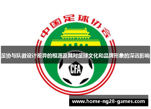 足协与队徽设计差异的根源及其对足球文化和品牌形象的深远影响