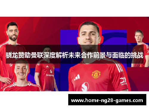 骁龙赞助曼联深度解析未来合作前景与面临的挑战
