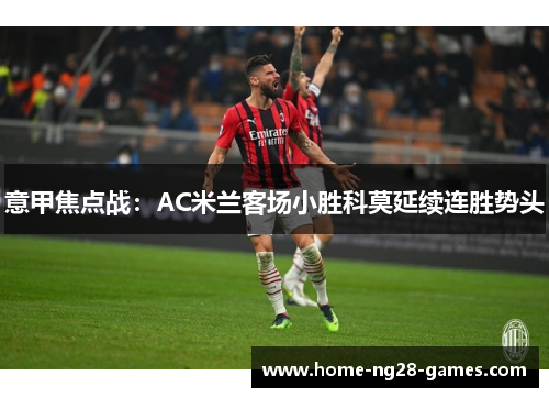 意甲焦点战：AC米兰客场小胜科莫延续连胜势头