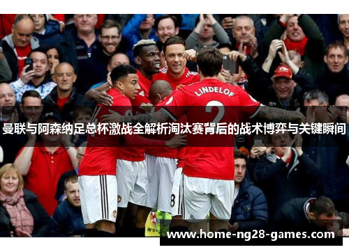 曼联与阿森纳足总杯激战全解析淘汰赛背后的战术博弈与关键瞬间
