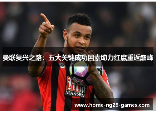 曼联复兴之路:五大关键成功因素助力红魔重返巅峰 曼联复兴之路:五大关键成功因素助力红魔重返巅峰