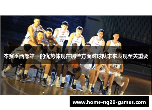 本赛季西部第一的优势体现在哪些方面对球队未来表现至关重要