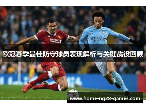 欧冠赛季最佳防守球员表现解析与关键战役回顾 欧冠赛季最佳防守球员表现解析与关键战役回顾