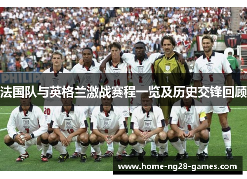 法国队与英格兰激战赛程一览及历史交锋回顾