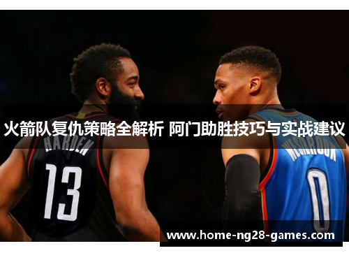 火箭队复仇策略全解析 阿门助胜技巧与实战建议