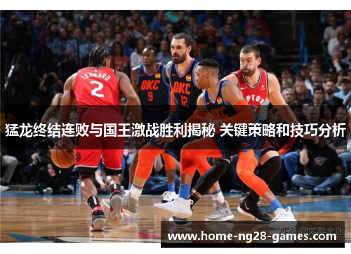 猛龙终结连败与国王激战胜利揭秘 关键策略和技巧分析 猛龙终结连败与国王激战胜利揭秘 关键策略和技巧分析
