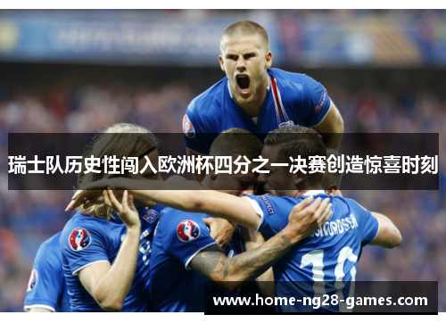 瑞士队历史性闯入欧洲杯四分之一决赛创造惊喜时刻 瑞士队历史性闯入欧洲杯四分之一决赛创造惊喜时刻