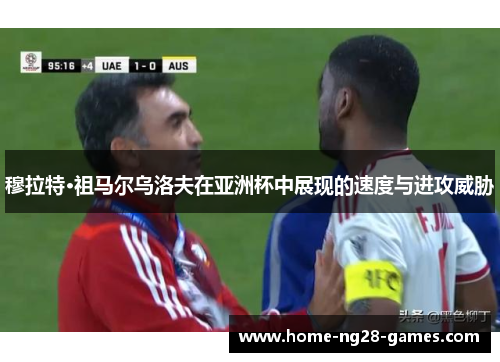 穆拉特·祖马尔乌洛夫在亚洲杯中展现的速度与进攻威胁