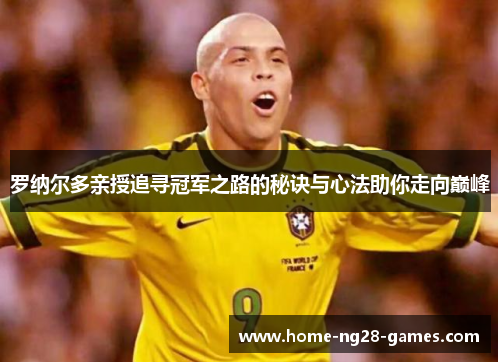 罗纳尔多亲授追寻冠军之路的秘诀与心法助你走向巅峰