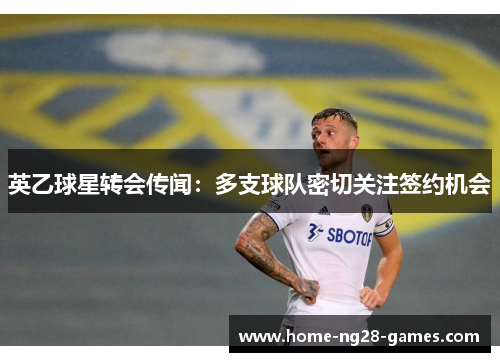 英乙球星转会传闻：多支球队密切关注签约机会