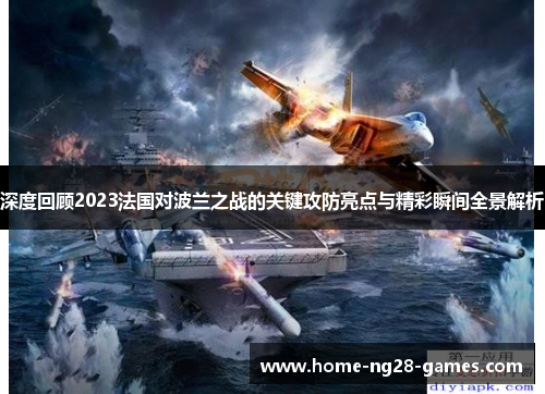 深度回顾2023法国对波兰之战的关键攻防亮点与精彩瞬间全景解析 深度回顾2023法国对波兰之战的关键攻防亮点与精彩瞬间全景解析