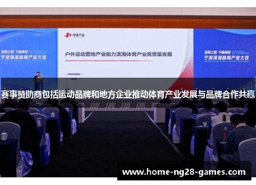 赛事赞助商包括运动品牌和地方企业推动体育产业发展与品牌合作共赢 赛事赞助商包括运动品牌和地方企业推动体育产业发展与品牌合作共赢