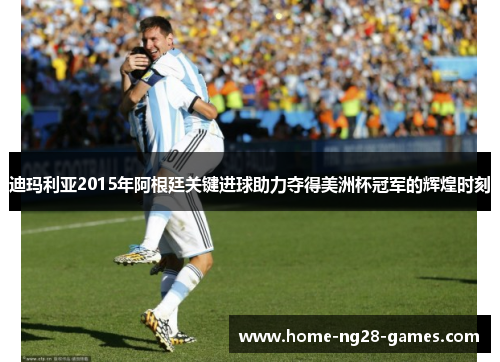 迪玛利亚2015年阿根廷关键进球助力夺得美洲杯冠军的辉煌时刻 迪玛利亚2015年阿根廷关键进球助力夺得美洲杯冠军的辉煌时刻