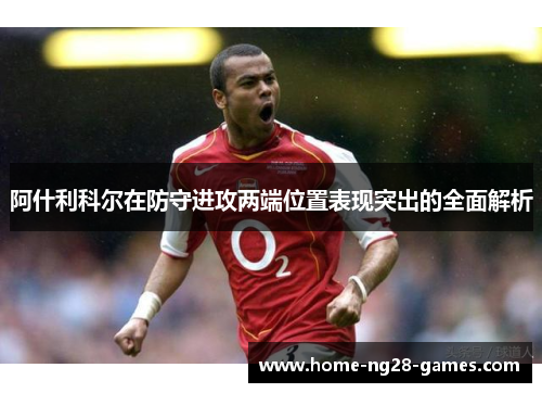 阿什利科尔在防守进攻两端位置表现突出的全面解析