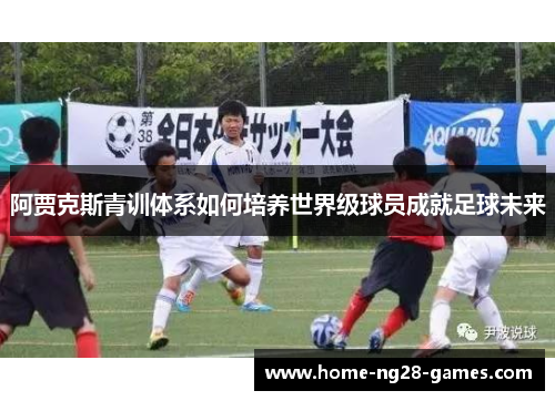 阿贾克斯青训体系如何培养世界级球员成就足球未来