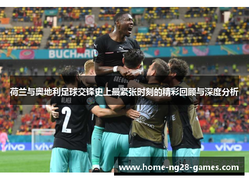 荷兰与奥地利足球交锋史上最紧张时刻的精彩回顾与深度分析