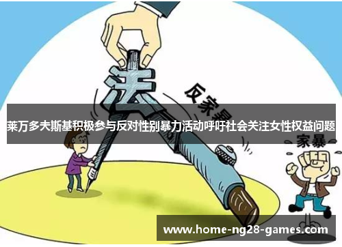 莱万多夫斯基积极参与反对性别暴力活动呼吁社会关注女性权益问题