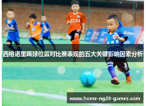西格诺里踢球位置对比赛表现的五大关键影响因素分析