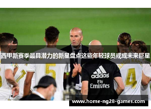 西甲新赛季最具潜力的新星盘点这些年轻球员或成未来巨星