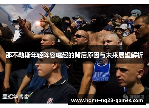 那不勒斯年轻阵容崛起的背后原因与未来展望解析